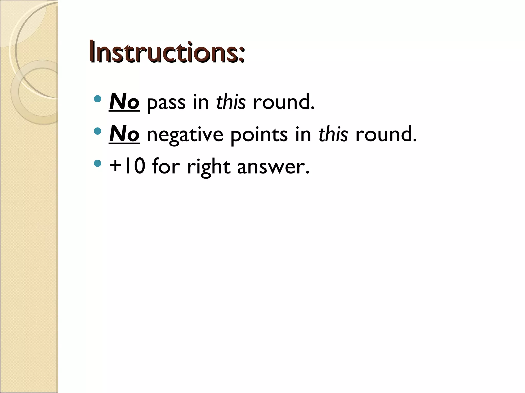 Instructions:
 No pass in this round.
 No negative points in this round.
 +10 for right answer.
 