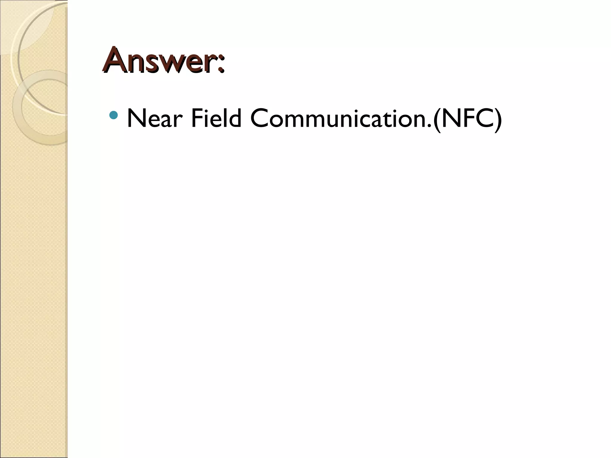 Answer:
   Near Field Communication.(NFC)
 