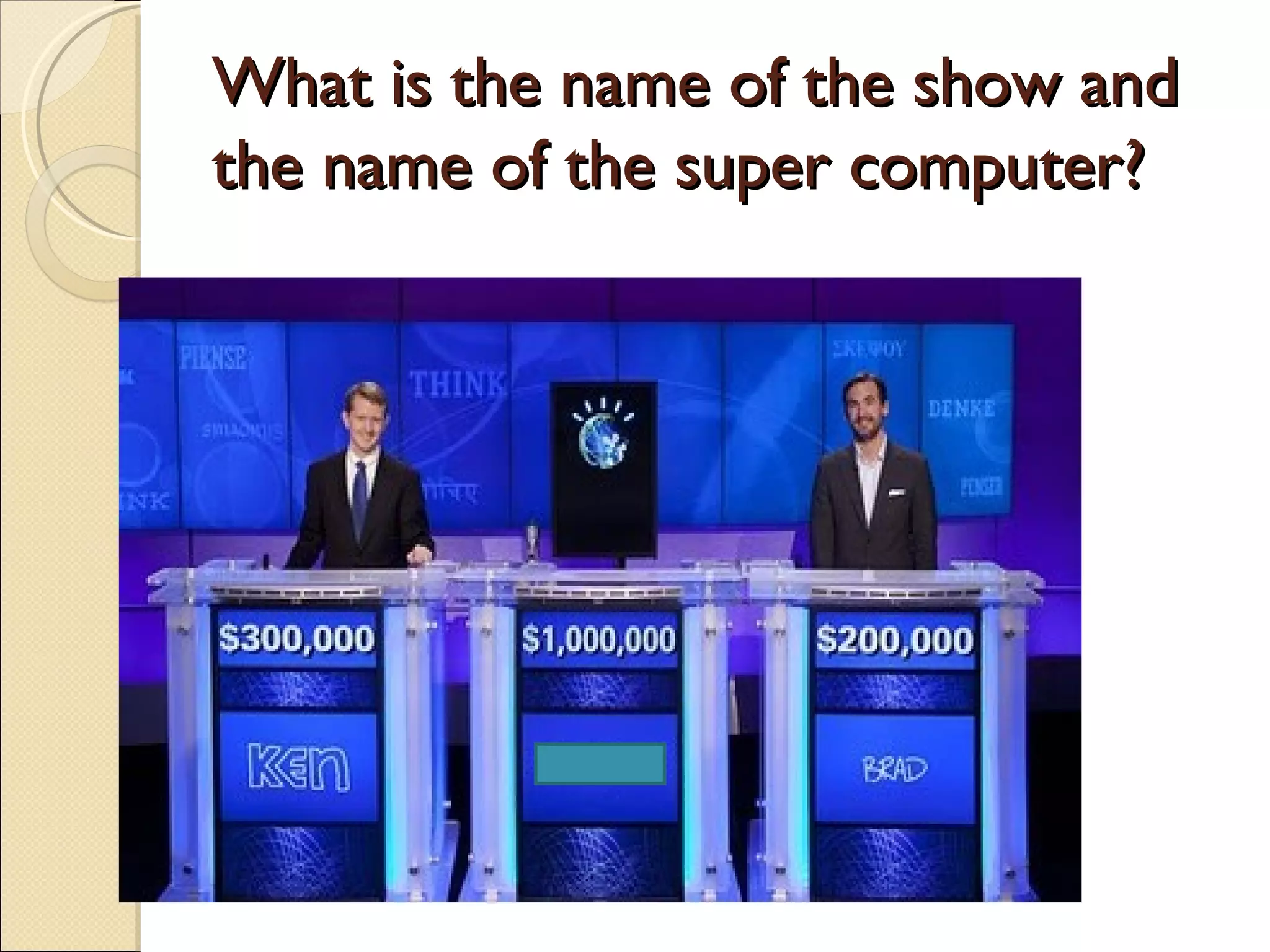 What is the name of the show and
the name of the super computer?
 