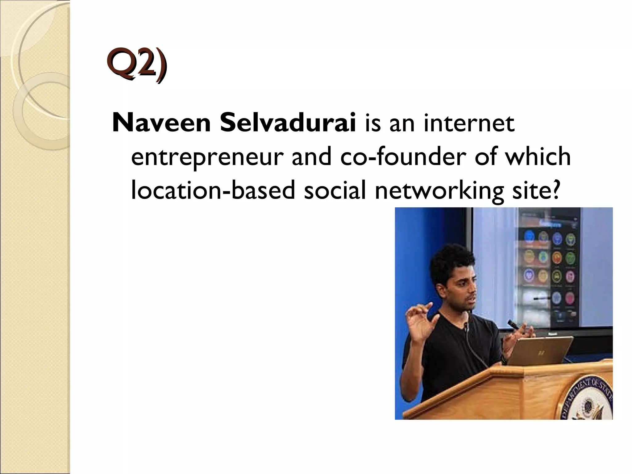 Q2)
Naveen Selvadurai is an internet
 entrepreneur and co-founder of which
 location-based social networking site?
 