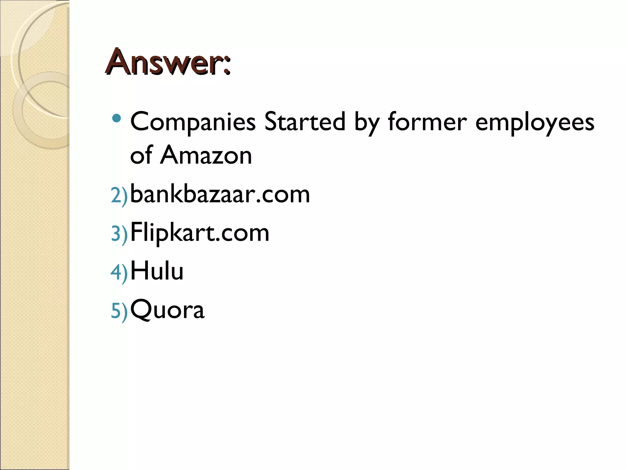 Answer:
  Companies Started by former employees
   of Amazon
2) bankbazaar.com
3) Flipkart.com
4) Hulu
5) Quora
 