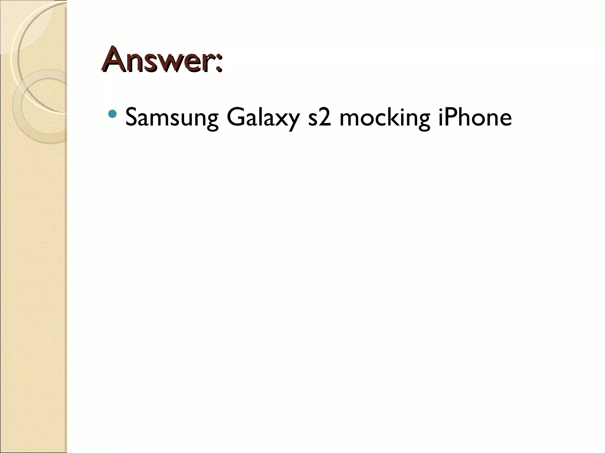 Answer:
   Samsung Galaxy s2 mocking iPhone
 