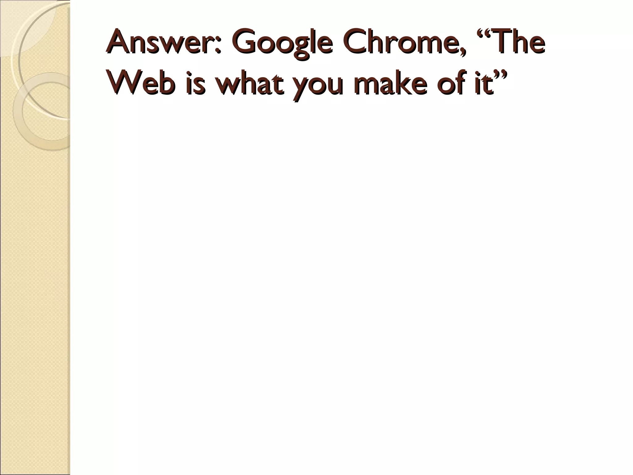 Answer: Google Chrome, “The
Web is what you make of it”
 