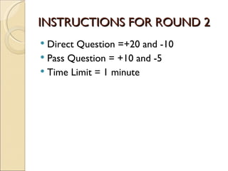 INSTRUCTIONS FOR ROUND 2
 Direct Question =+20 and -10
 Pass Question = +10 and -5
 Time Limit = 1 minute
 