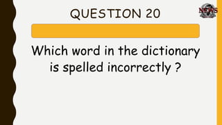 QUESTION 20
Which word in the dictionary
is spelled incorrectly ?
 