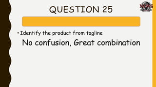 QUESTION 25
• Identify the product from tagline
No confusion, Great combination
 