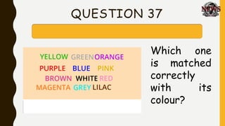QUESTION 37
Which one
is matched
correctly
with its
colour?
 