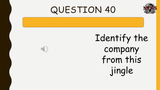 QUESTION 40
Identify the
company
from this
jingle
 