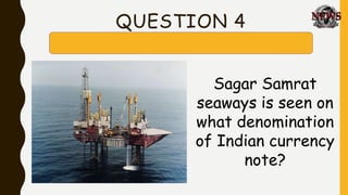 QUESTION 4
Sagar Samrat
seaways is seen on
what denomination
of Indian currency
note?
 