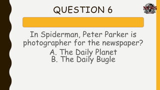 QUESTION 6
In Spiderman, Peter Parker is
photographer for the newspaper?
A. The Daily Planet
B. The Daily Bugle
 