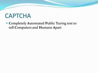 CAPTCHA
 Completely Automated Public Turing test to
 tell Computers and Humans Apart
 