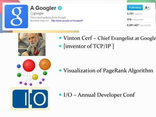  Vinton Cerf – Chief Evangelist at Google
 [inventor of TCP/IP ]



 Visualization of PageRank Algorithm



 I/O – Annual Developer Conf
 
