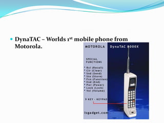  DynaTAC – Worlds 1st mobile phone from
 Motorola.
 