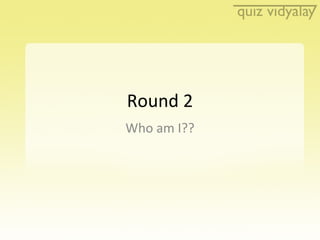 Round 2 Who am I?? 