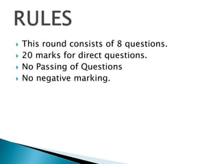   This round consists of 8 questions.
   20 marks for direct questions.
   No Passing of Questions
   No negative marking.
 