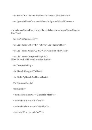 <w:SaveIfXMLInvalid>false</w:SaveIfXMLInvalid>
<w:IgnoreMixedContent>false</w:IgnoreMixedContent>
<w:AlwaysShowPlaceholderText>false</w:AlwaysShowPlaceho
lderText>
<w:DoNotPromoteQF/>
<w:LidThemeOther>EN-US</w:LidThemeOther>
<w:LidThemeAsian>X-NONE</w:LidThemeAsian>
<w:LidThemeComplexScript>X-
NONE</w:LidThemeComplexScript>
<w:Compatibility>
<w:BreakWrappedTables/>
<w:SplitPgBreakAndParaMark/>
</w:Compatibility>
<m:mathPr>
<m:mathFont m:val="Cambria Math"/>
<m:brkBin m:val="before"/>
<m:brkBinSub m:val="--"/>
<m:smallFrac m:val="off"/>
 