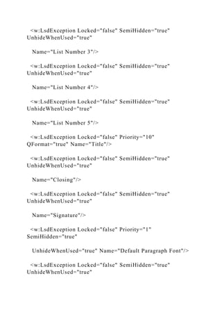 <w:LsdException Locked="false" SemiHidden="true"
UnhideWhenUsed="true"
Name="List Number 3"/>
<w:LsdException Locked="false" SemiHidden="true"
UnhideWhenUsed="true"
Name="List Number 4"/>
<w:LsdException Locked="false" SemiHidden="true"
UnhideWhenUsed="true"
Name="List Number 5"/>
<w:LsdException Locked="false" Priority="10"
QFormat="true" Name="Title"/>
<w:LsdException Locked="false" SemiHidden="true"
UnhideWhenUsed="true"
Name="Closing"/>
<w:LsdException Locked="false" SemiHidden="true"
UnhideWhenUsed="true"
Name="Signature"/>
<w:LsdException Locked="false" Priority="1"
SemiHidden="true"
UnhideWhenUsed="true" Name="Default Paragraph Font"/>
<w:LsdException Locked="false" SemiHidden="true"
UnhideWhenUsed="true"
 