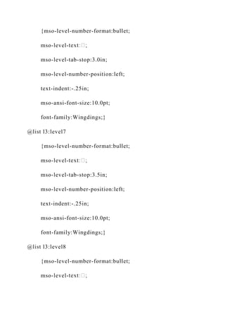 {mso-level-number-format:bullet;
mso-level-
mso-level-tab-stop:3.0in;
mso-level-number-position:left;
text-indent:-.25in;
mso-ansi-font-size:10.0pt;
font-family:Wingdings;}
@list l3:level7
{mso-level-number-format:bullet;
mso-level-
mso-level-tab-stop:3.5in;
mso-level-number-position:left;
text-indent:-.25in;
mso-ansi-font-size:10.0pt;
font-family:Wingdings;}
@list l3:level8
{mso-level-number-format:bullet;
mso-level-
 