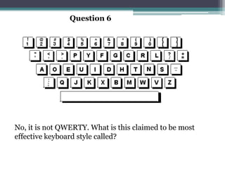 Question 6




No, it is not QWERTY. What is this claimed to be most
effective keyboard style called?
 