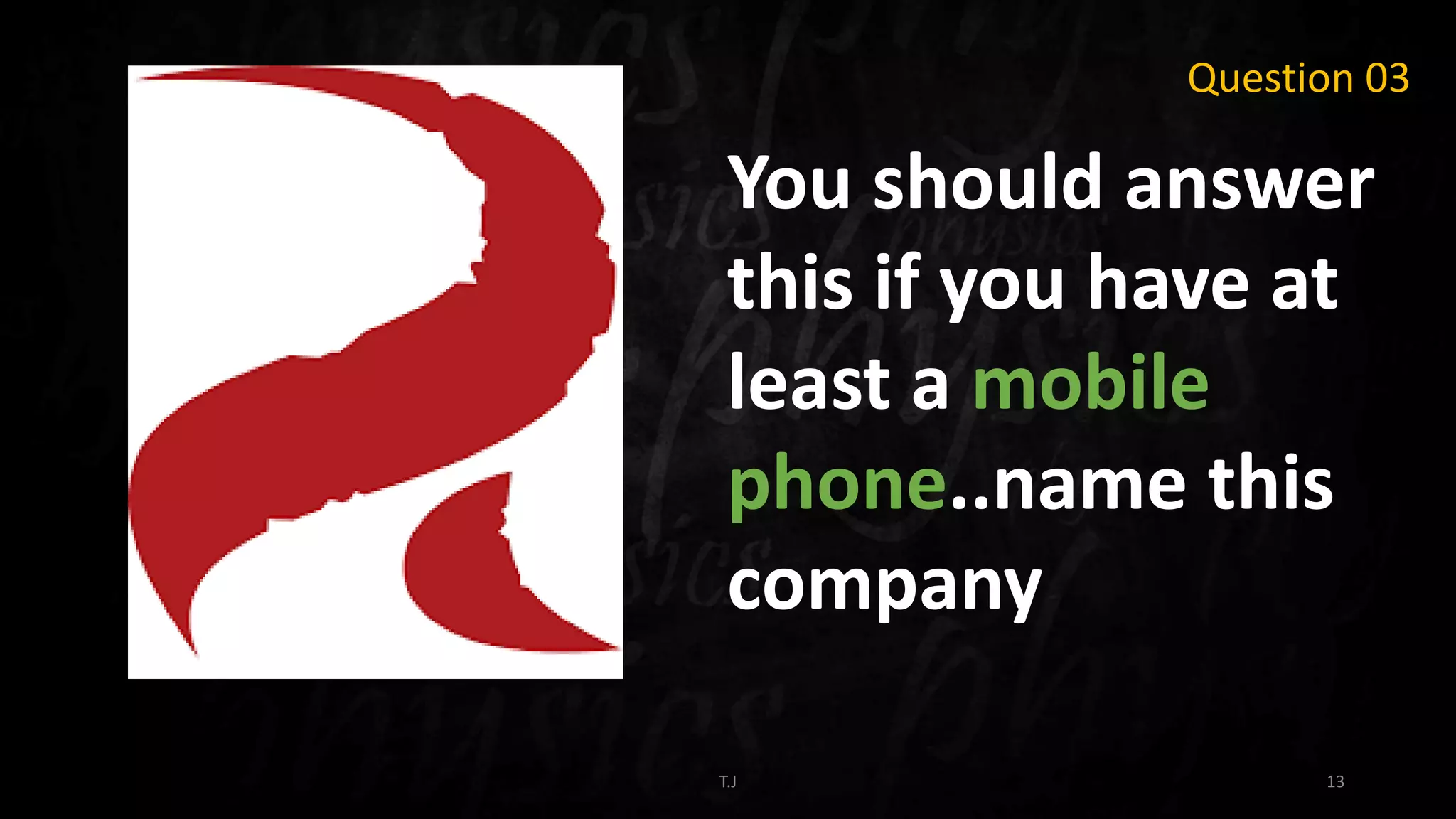 T.J 13
Question 03
You should answer
this if you have at
least a mobile
phone..name this
company
 