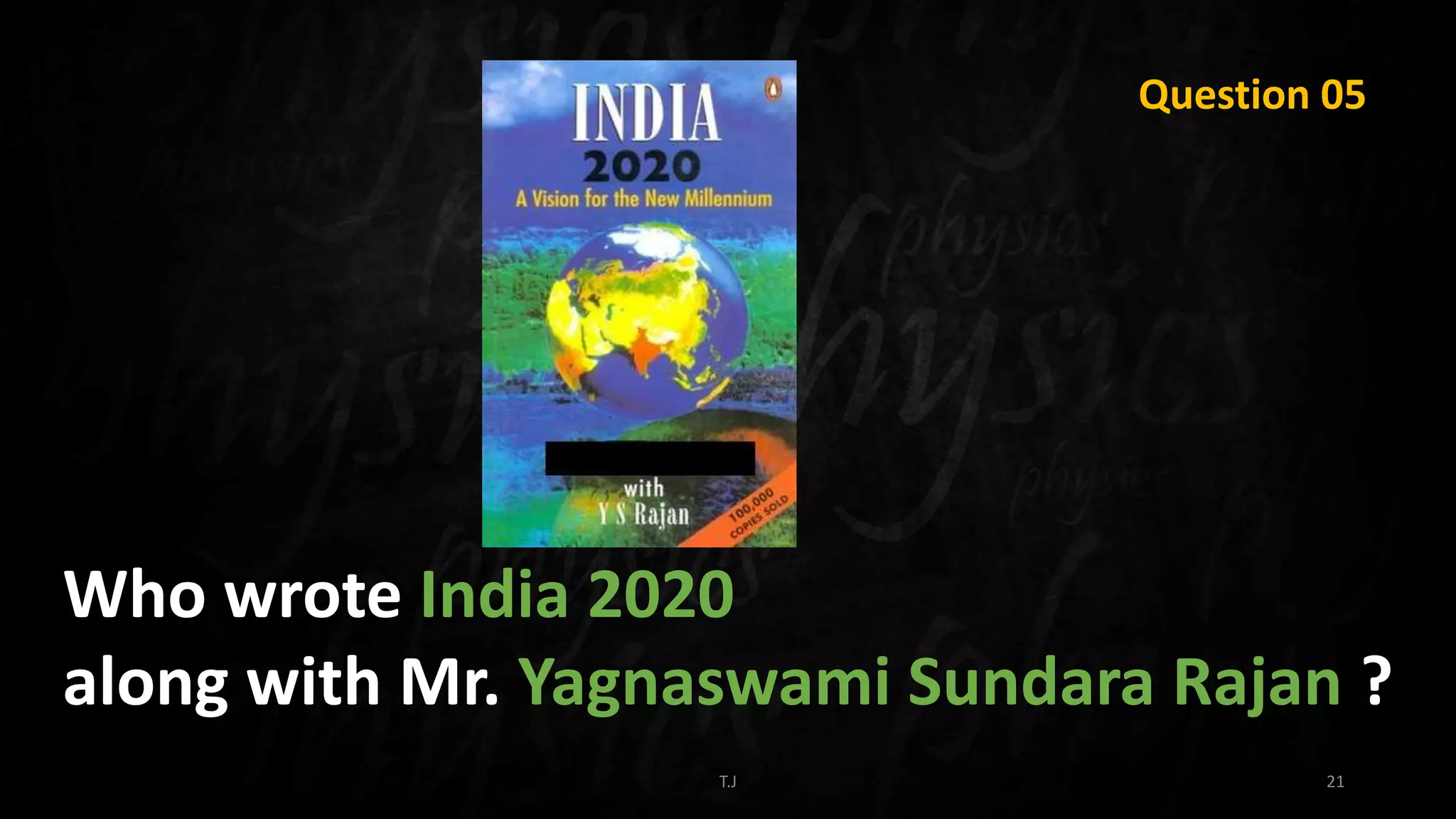 T.J 21
Question 05
Who wrote India 2020
along with Mr. Yagnaswami Sundara Rajan ?
 