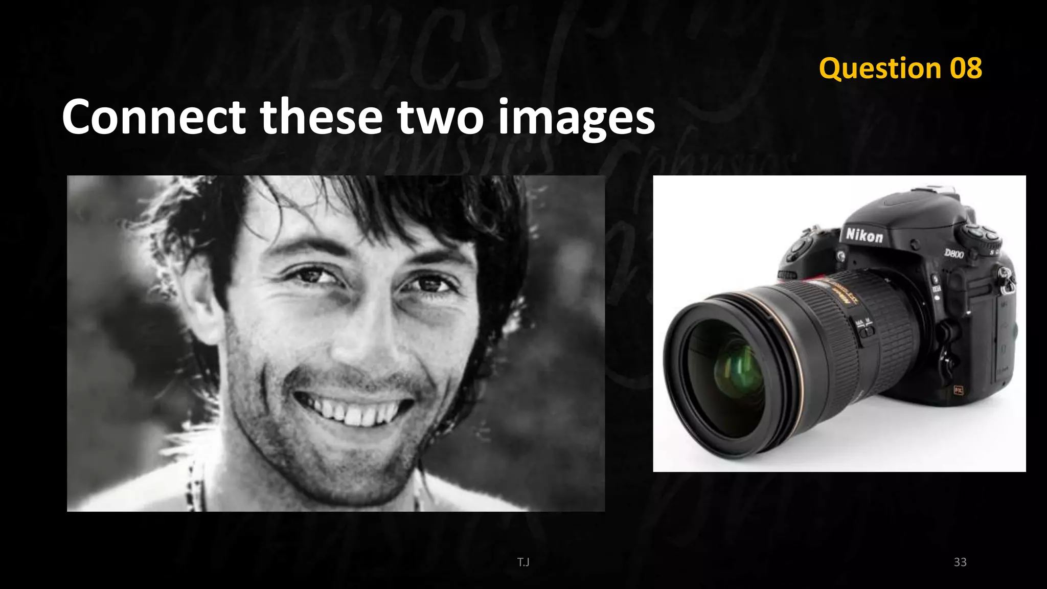 T.J 33
Question 08
Connect these two images
 