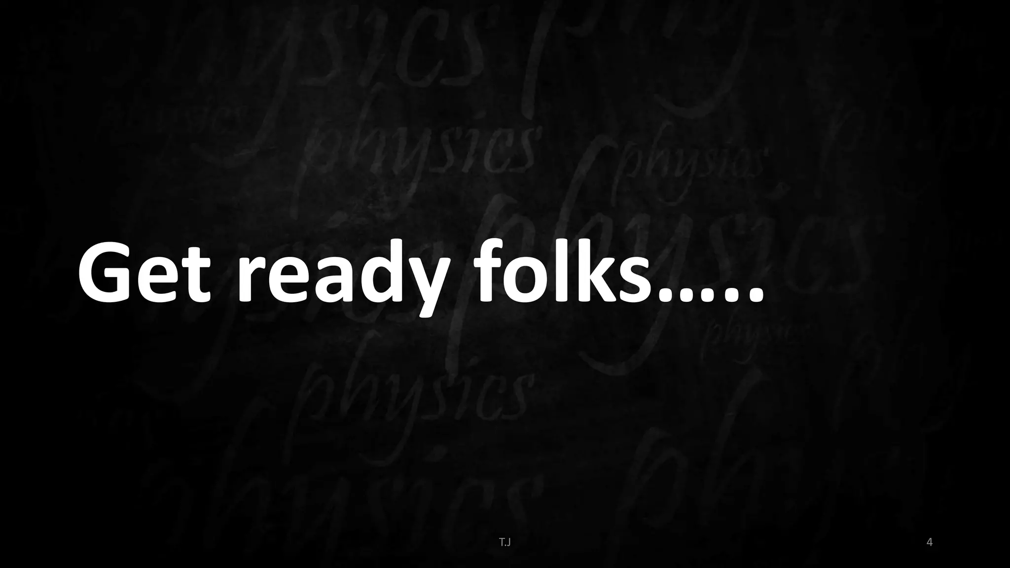T.J 4
Get ready folks…..
 