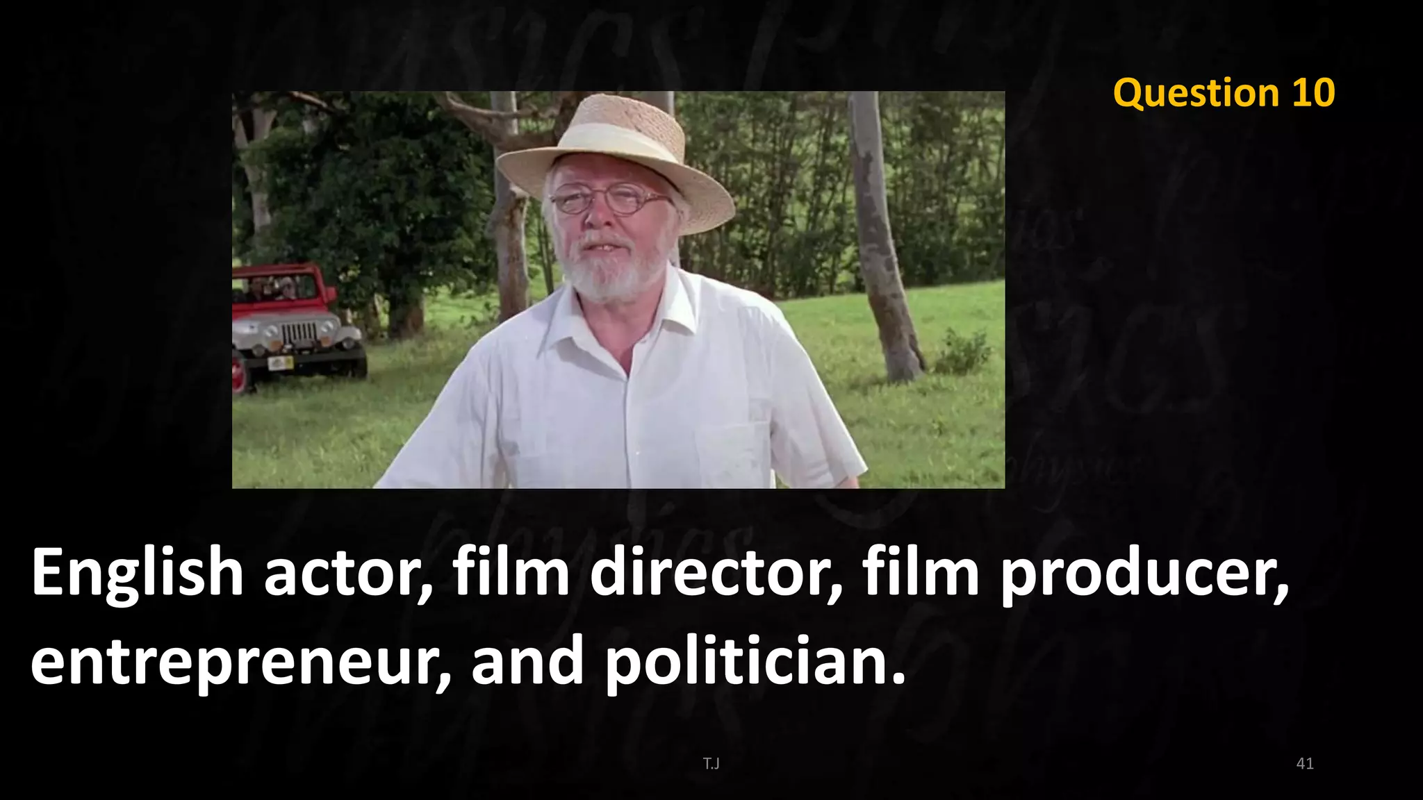 T.J 41
Question 10
English actor, film director, film producer,
entrepreneur, and politician.
 