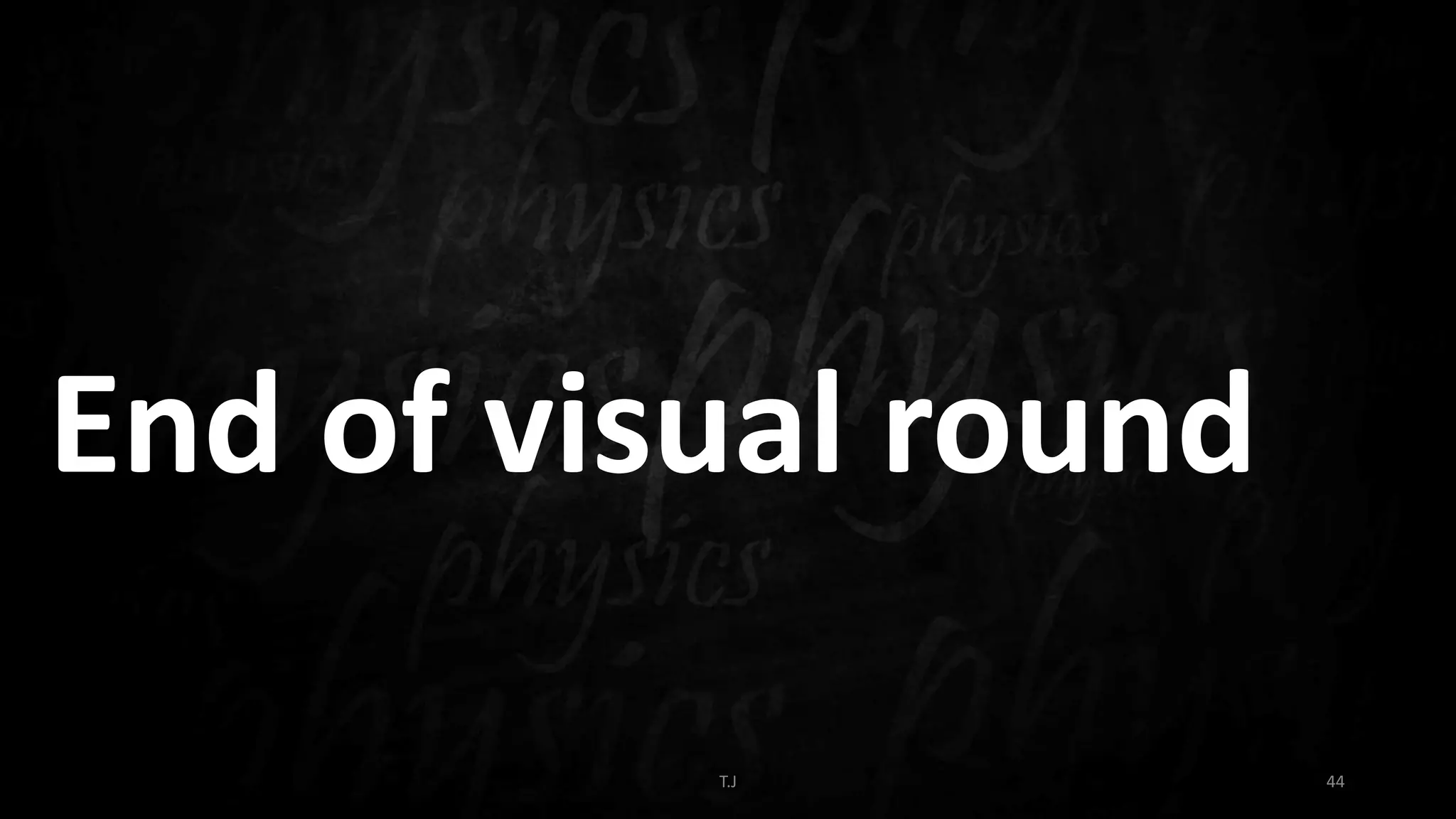 T.J 44
End of visual round
 