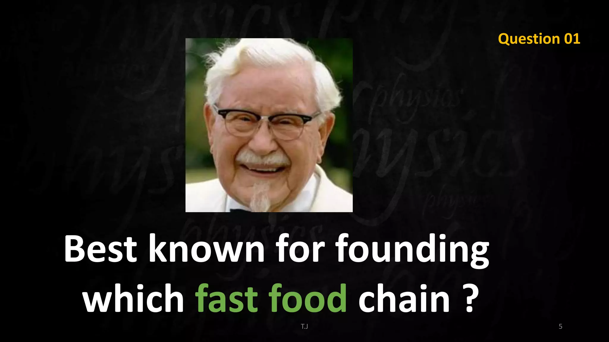 T.J 5
Question 01
Best known for founding
which fast food chain ?
 