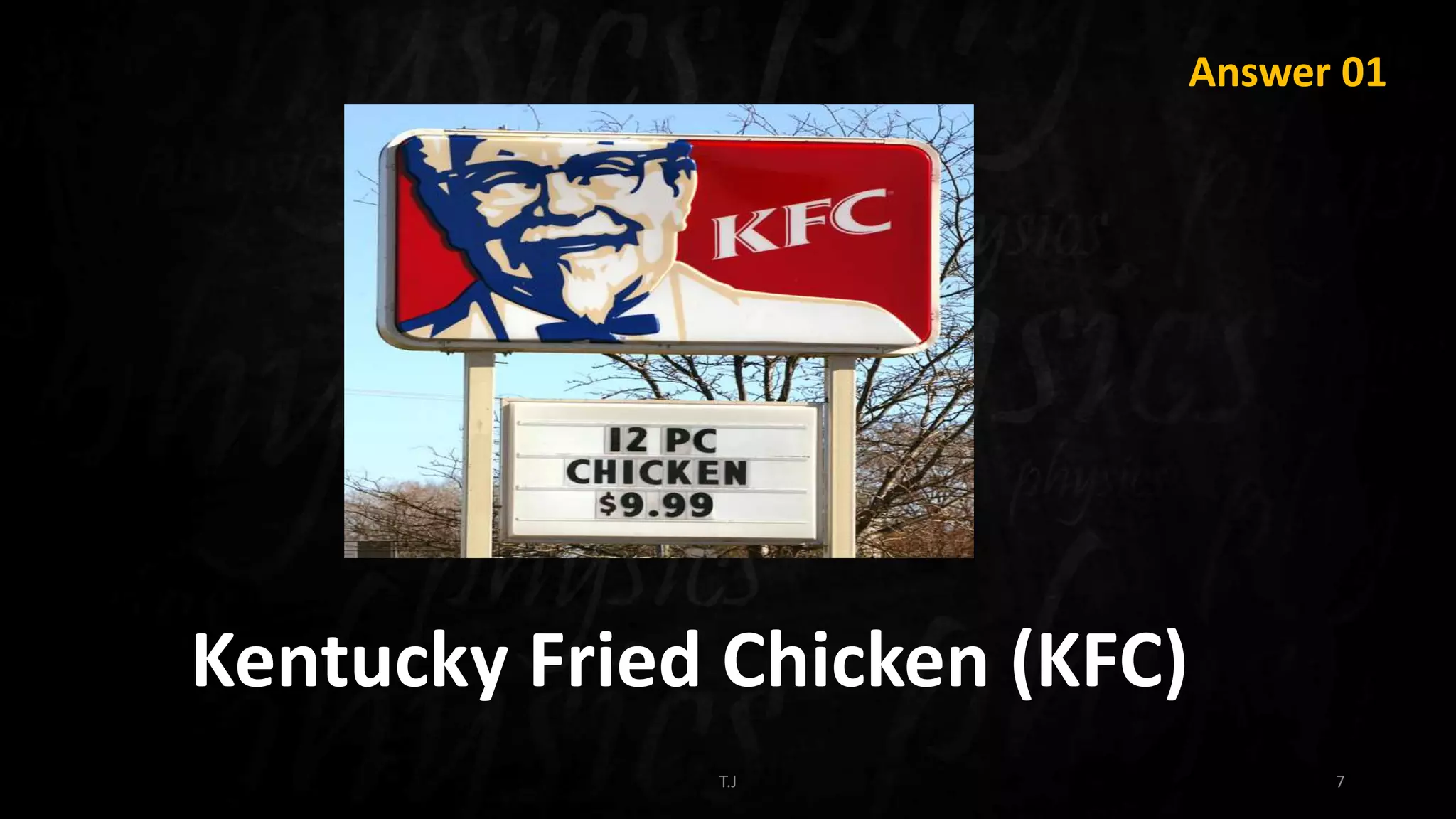 T.J 7
Answer 01
Kentucky Fried Chicken (KFC)
 