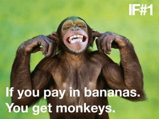 IF#1




If you pay in bananas.
You get monkeys.
 