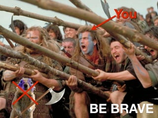 You




BE BRAVE
 