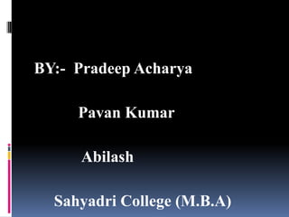BY:- Pradeep Acharya

     Pavan Kumar

     Abilash

  Sahyadri College (M.B.A)
 