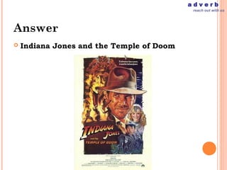 adverb
                                            reach out with us




Answer
   Indiana Jones and the Temple of Doom
 