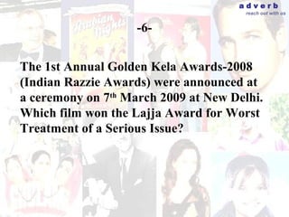 adverb
                                       reach out with us


                    -6-


The 1st Annual Golden Kela Awards-2008
(Indian Razzie Awards) were announced at
a ceremony on 7th March 2009 at New Delhi.
Which film won the Lajja Award for Worst
Treatment of a Serious Issue?
 
