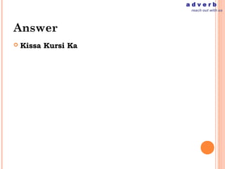 adverb
                      reach out with us




Answer
   Kissa Kursi Ka
 