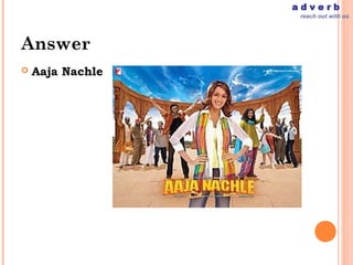 adverb
                   reach out with us




Answer
   Aaja Nachle
 