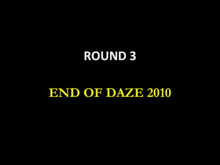 ROUND 3 END OF DAZE 2010 