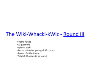 The  Wiki-Whacki-kWiz  -  Round I I I   ,[object Object],[object Object],[object Object],[object Object],[object Object],[object Object]