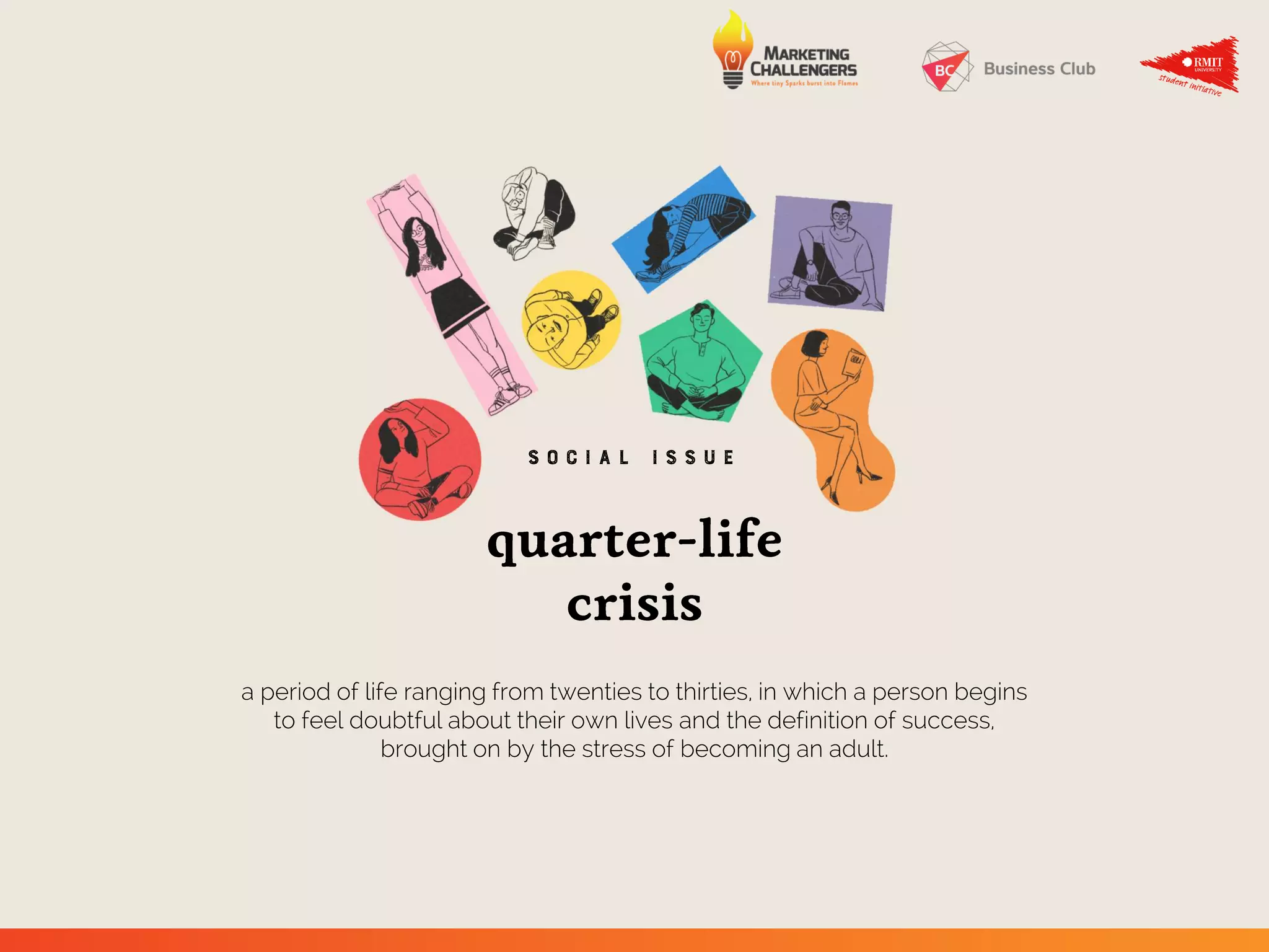 S o c i a l i s s u e
a period of life ranging from twenties to thirties, in which a person begins
to feel doubtful about their own lives and the definition of success,
brought on by the stress of becoming an adult.
 