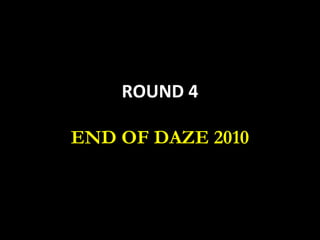 ROUND 4 END OF DAZE 2010 