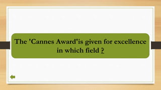 The 'Cannes Award'is given for excellence
in which field ?
 
