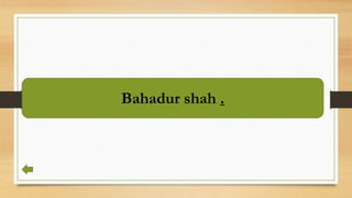 Bahadur shah .
 