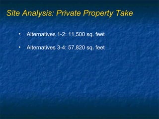 Site Analysis: Private Property Take

   •   Alternatives 1-2: 11,500 sq. feet

   •   Alternatives 3-4: 57,820 sq. feet
 