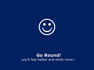 Go Round!
you’ll feel better and smile more !
 