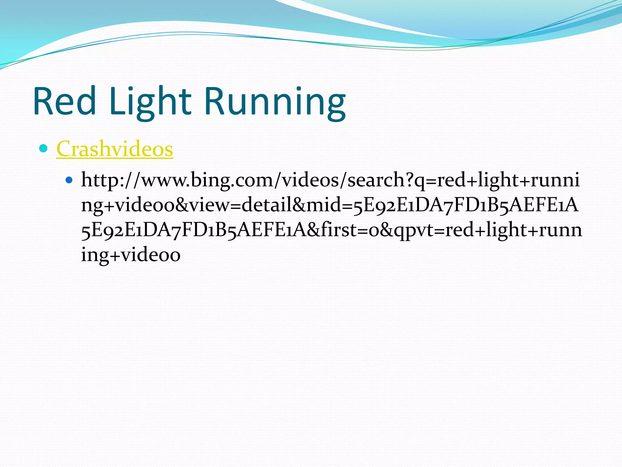 Red Light Running
 Crashvideos
    http://www.bing.com/videos/search?q=red+light+runni
     ng+videoo&view=detail&mid=5E92E1DA7FD1B5AEFE1A
     5E92E1DA7FD1B5AEFE1A&first=0&qpvt=red+light+runn
     ing+videoo
 