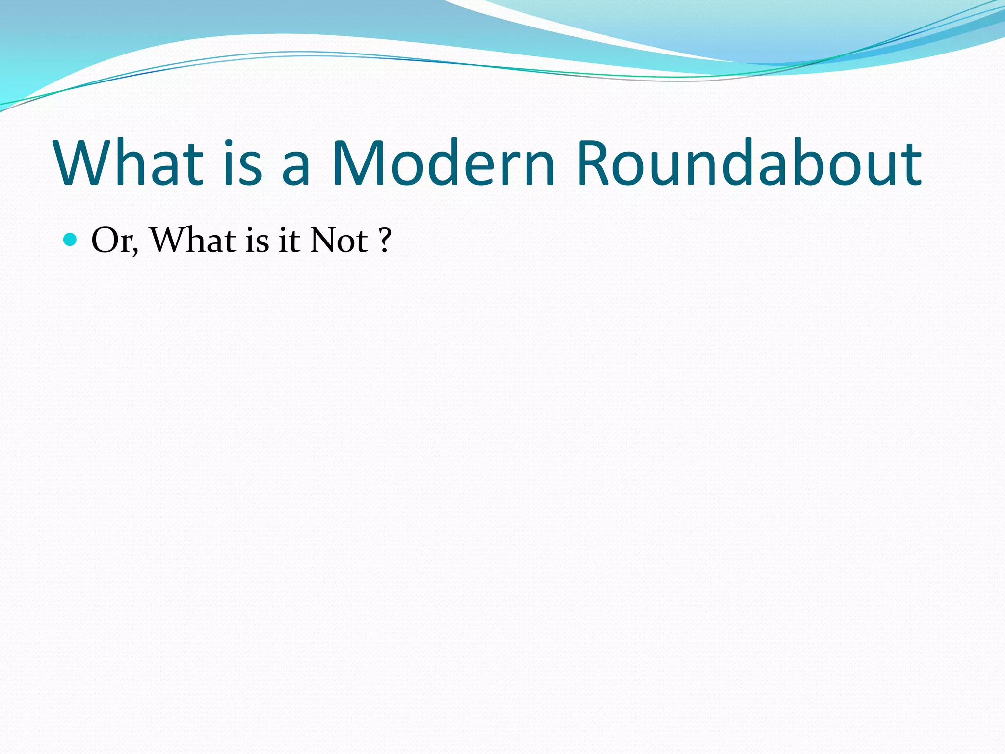 What is a Modern Roundabout
 Or, What is it Not ?
 
