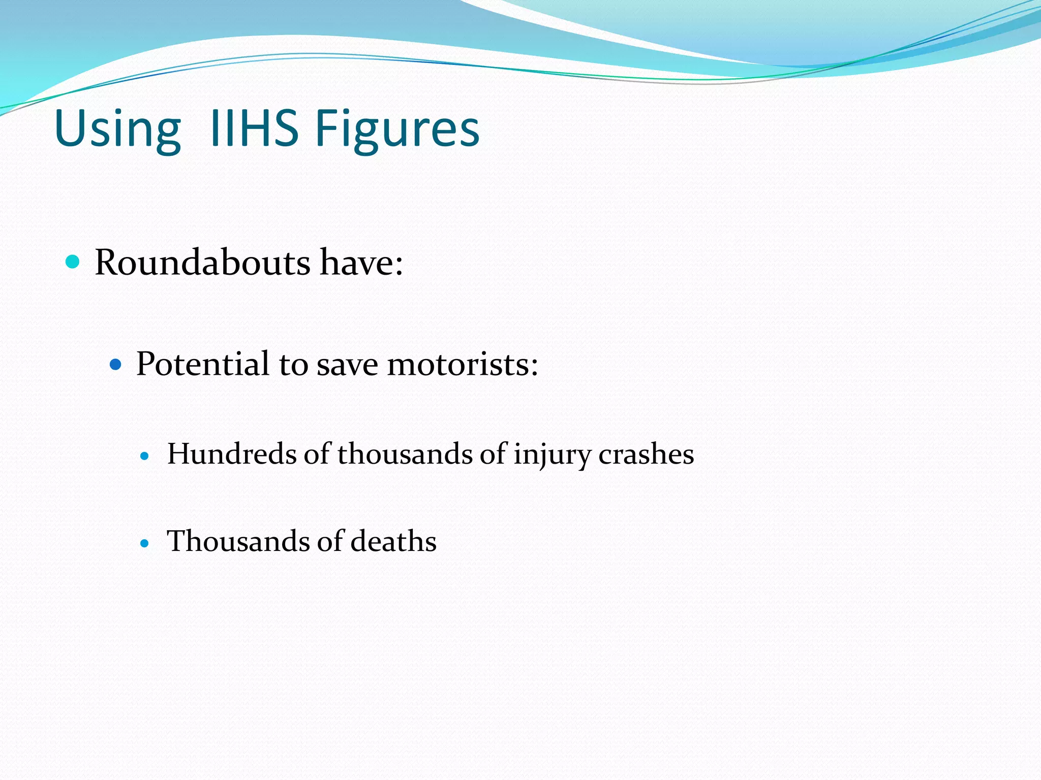 Using IIHS Figures

 Roundabouts have:

   Potential to save motorists:


       Hundreds of thousands of injury crashes

       Thousands of deaths
 