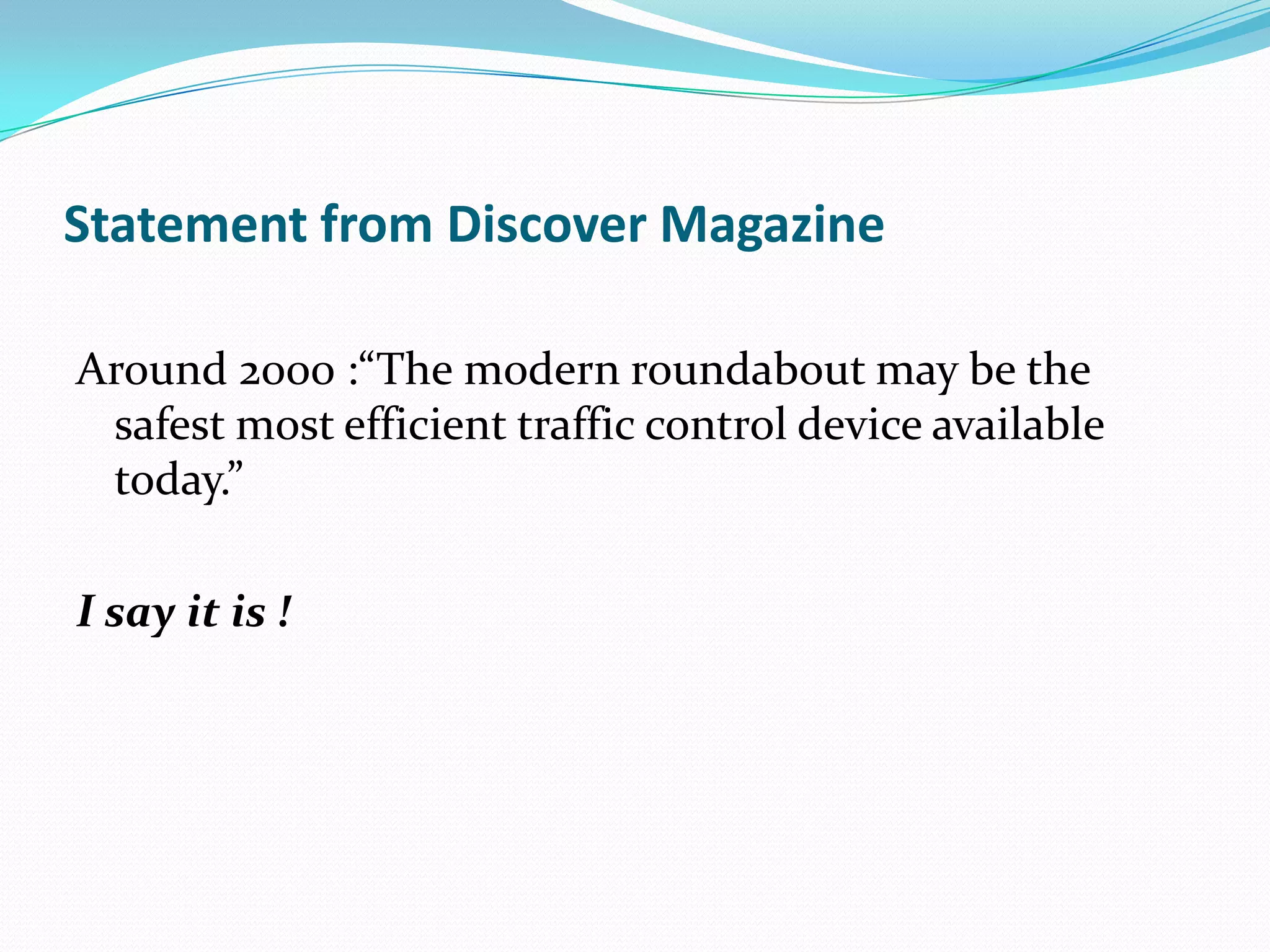 Statement from Discover Magazine

Around 2000 :“The modern roundabout may be the
 safest most efficient traffic control device available
 today.”

I say it is !
 